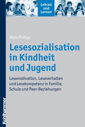  - Lesesozialisation in Kindheit und Jugend  - Lesemotivation, Leseverhalten und Lesekompetenz in Familie, Schule und Peer-Beziehungen (Lehren Und Lernen)