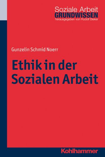  - Ethik in der Sozialen Arbeit (Grundwissen Soziale Arbeit Bd. 11)