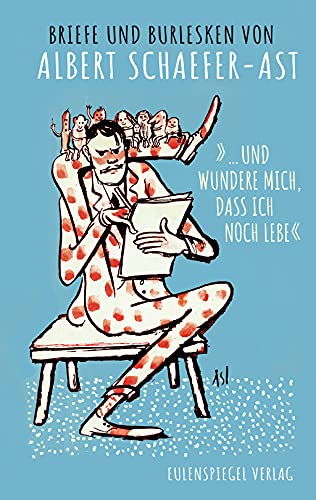 Schaefer-Ast, Albert - ... und wundere mich, dass ich noch lebe«: Briefe und Burlesken