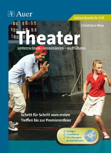  - Theater unterrichten - inszenieren - aufführen: Schritt für Schritt vom ersten Treffen bis zur Premierenfeier (5. bis 13. Klasse)