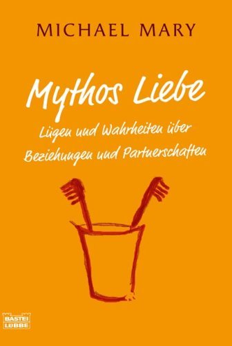  - Mythos Liebe: Lügen und Wahrheiten über Beziehungen und Partnerschaften