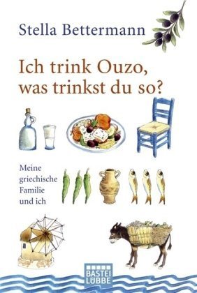  - Ich trink Ouzo, was trinkst du so?: Meine griechische Familie und ich