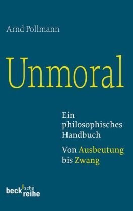  - Unmoral: Ein philosophisches Handbuch. Von Ausbeutung bis Zwang