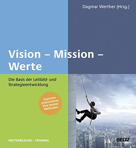  - Vision - Mission - Werte: Die Basis der Leitbild- und Strategieentwicklung (Beltz Weiterbildung)