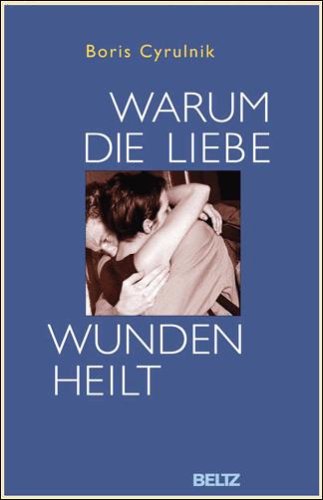 Cyrulnik, Boris - Warum die Liebe Wunden heilt