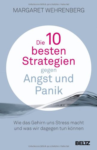  - Die 10 besten Strategien gegen Angst und Panik: Wie das Gehirn uns Stress macht und was wir dagegen tun können