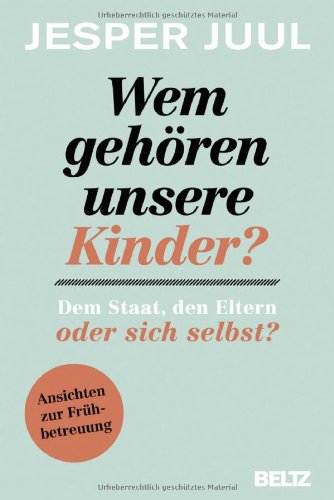  - Wem gehören unsere Kinder? Dem Staat, den Eltern oder sich selbst?: Ansichten zur Frühbetreuung