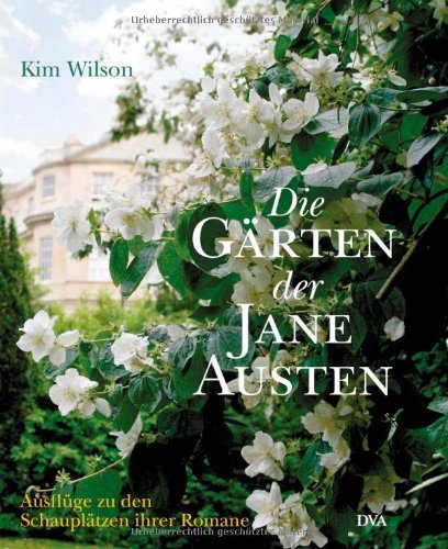  - Die Gärten der Jane Austen: Ausflüge zu den Schauplätzen ihrer Romane