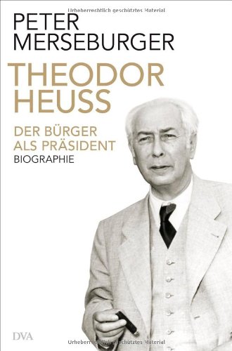  - Theodor Heuss: Der Bürger als Präsident. Biographie