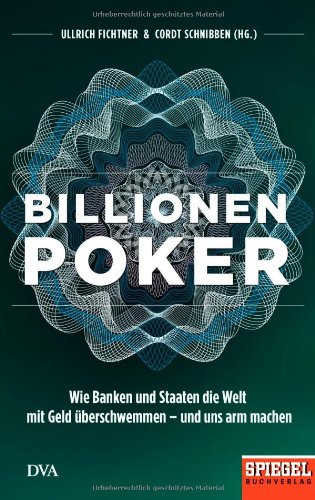  - Billionenpoker: Wie Banken und Staaten die Welt mit Geld überschwemmen - und uns arm machen - Ein SPIEGEL-Buch