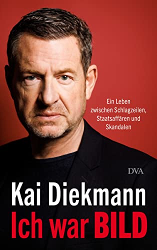 Diekmann, Kai - Ich war BILD: Ein Leben zwischen Schlagzeilen, Staatsaffären und Skandalen