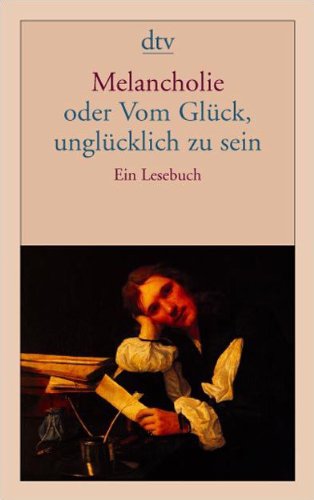  - Melancholie oder Vom Glück, unglücklich zu sein: Ein Lesebuch