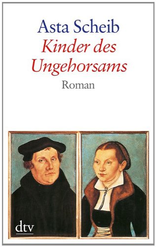  - Kinder des Ungehorsams: Die Liebesgeschichte des Martin Luther und der Katharina von Bora Roman