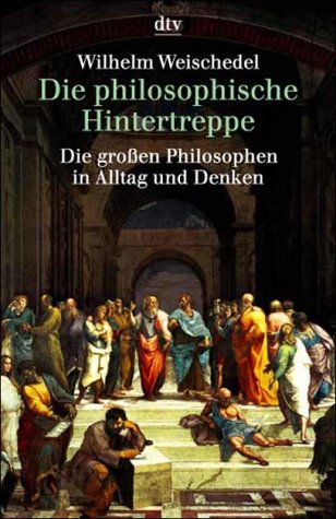 Weischedel, Wilhelm - Die philosophische Hintertreppe: Die großen Philosophen in Alltag und Denken