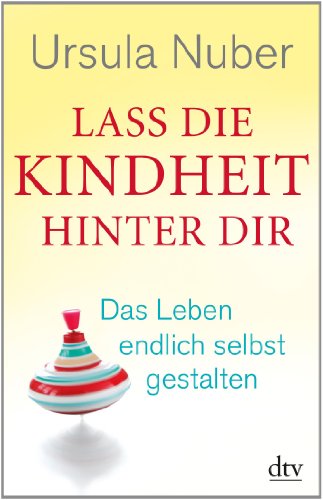  - Lass die Kindheit hinter dir: Das Leben endlich selbst gestalten