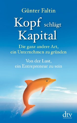 Faltin, Günter - Kopf schlägt Kapital: Die ganz andere Art, ein Unternehmen zu gründen Von der Lust, ein Entrepreneur zu sein