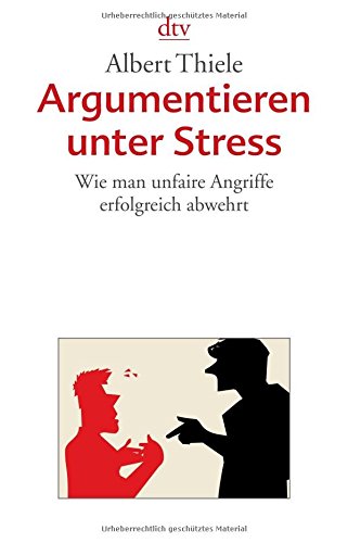 Thiele, Albert - Argumentieren unter Stress: Wie man unfaire Angriffe erfolgreich abwehrt