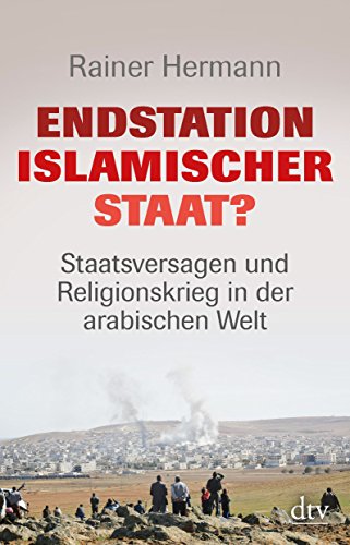  - Endstation Islamischer Staat?: Staatsversagen und Religionskrieg in der arabischen Welt (dtv Sachbuch)