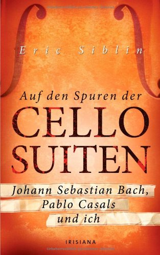  - Auf den Spuren der Cello-Suiten: Johann Sebastian Bach, Pablo Casals und ich