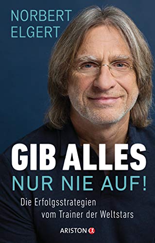  - Gib alles ─ nur nie auf!: Die Erfolgsstrategien vom Trainer der Weltstars