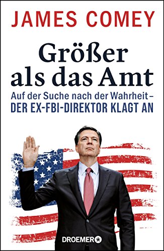 Comey, James - Größer als das Amt: Auf der Suche nach der Wahrheit - der Ex-FBI-Direktor klagt an