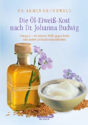  - Die Öl-Eiweiß-Kost nach Dr. Johanna Budwig: Omega-3 - die stärkste Waffe gegen Krebs und andere Zivilisationskrankheiten