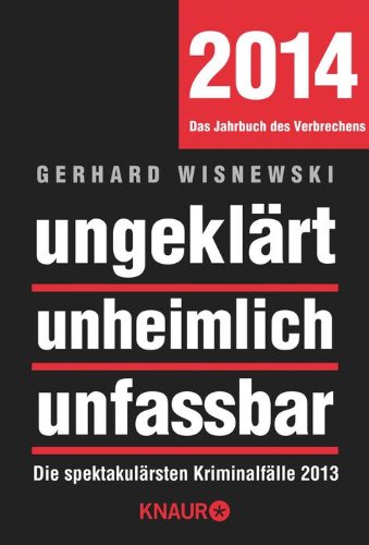  - ungeklärt unheimlich unfassbar: Die spektakulärsten Kriminalfälle 2013