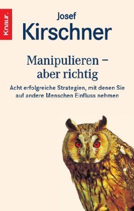 Kirschner , Josef - Manipulieren, aber richtig: Acht erfolgreiche Strategien, mit denen Sie auf andere Menschen Einfluß nehmen