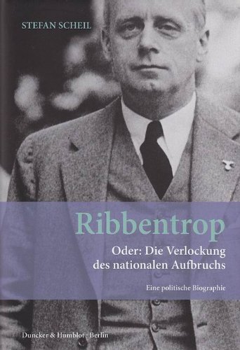  - Ribbentrop: Oder: Die Verlockung des nationalen Aufbruchs. Eine politische Biographie