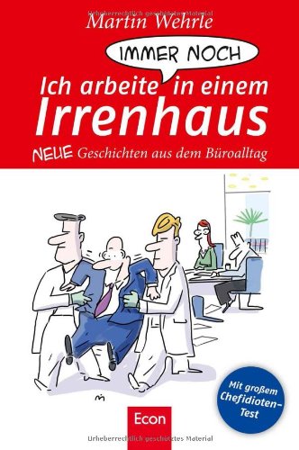  - Ich arbeite immer noch in einem Irrenhaus: Neue Geschichten aus dem Büroalltag