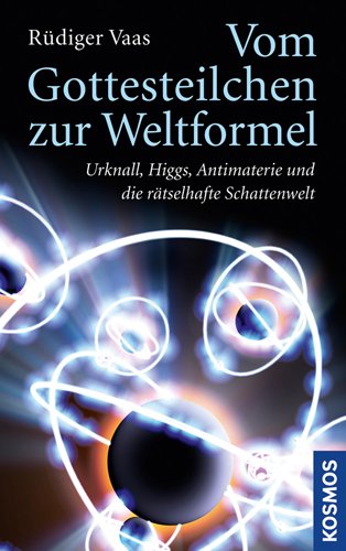  - Vom Gottesteilchen zur Weltformel: Urknall, Higgs, Antimaterie und die rätselhafte Schattenwelt