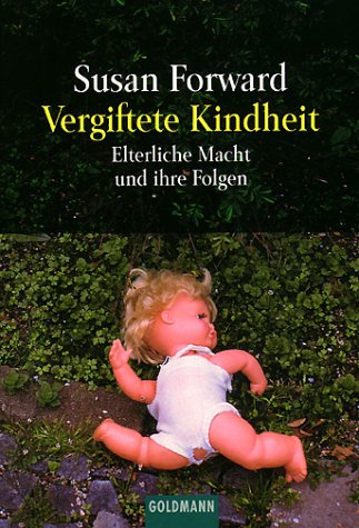  - Vergiftete Kindheit: Elterliche Macht und ihre Folgen: Vom Mißbrauch elterlicher Macht und seinen Folgen