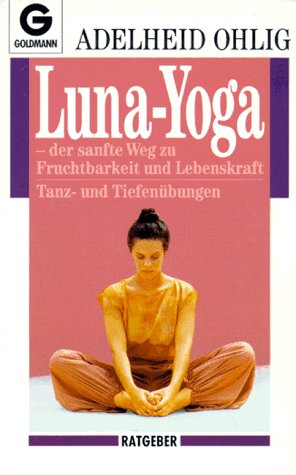  - Luna-Yoga: Der sanfte Weg zu Fruchtbarkeit und Lebenskraft: Der sanfte Weg zu Fruchtbarkeit und Lebenskraft. Tanz- und Tiefenübungen. (Ratgeber)