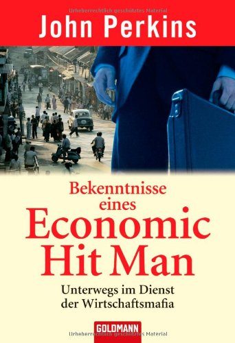  - Bekenntnisse eines Economic Hit Man: Unterwegs im Dienst der Wirtschaftsmafia