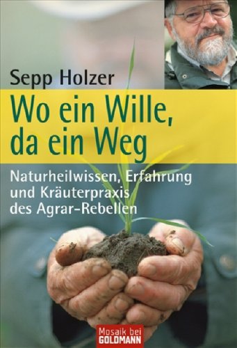  - Wo ein Wille, da ein Weg: Naturheilwissen, Erfahrung und Kräuterpraxis  - des Agrar-Rebellen