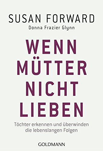  - Wenn Mütter nicht lieben: Töchter erkennen und überwinden die lebenslangen Folgen