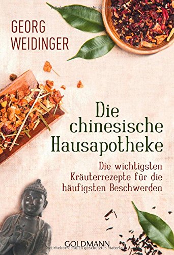  - Die chinesische Hausapotheke: Die wichtigsten Kräuterrezepte für die häufigsten Beschwerden