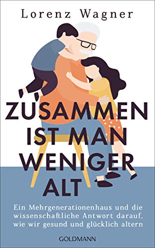 Wagner, Lorenz - Zusammen ist man weniger alt - Ein Mehrgenerationenhaus und die wissenschaftliche Antwort..