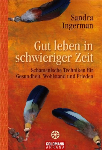  - Gut leben in schwieriger Zeit: Schamanische Techniken für Gesundheit, Wohlstand und Frieden