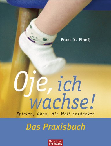  - Oje, ich wachse! Das Praxisbuch: Spielen, üben, die Welt entdecken