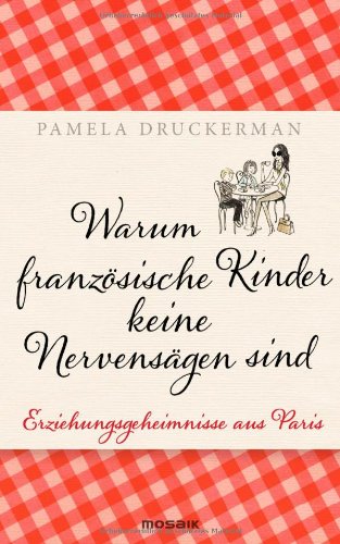 Druckerman, Pamela - Warum französische Kinder keine Nervensägen sind: Erziehungsgeheimnisse aus Paris