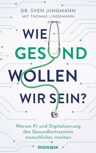 Jungmann, Sven & Lindemann, Thomas - Wie gesund wollen wir sein? - Warum KI und Digitalisierung das Gesundheitssystem menschlicher machen