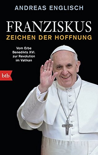  - Franziskus - Zeichen der Hoffnung: Vom Erbe Benedikts XVI. zur Revolution im Vatikan