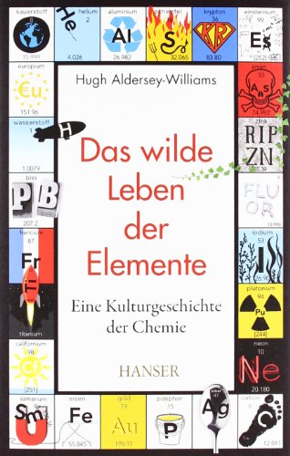  - Das wilde Leben der Elemente: Eine Kulturgeschichte der Chemie