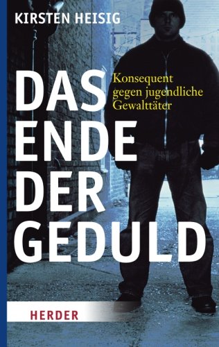 Heisig, Kirsten - Das Ende der Geduld: Konsequent gegen jugendliche Gewalttäter