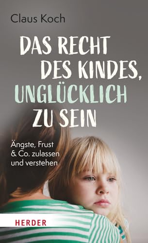 Koch, Claus - Das Recht des Kindes, unglücklich zu sein - Ängste, Frust & Co. zulassen und verstehen