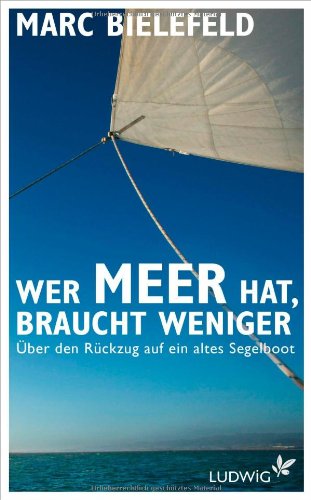 Bielefeld, Marc - Wer Meer hat, braucht weniger: Über den Rückzug auf ein altes Segelboot