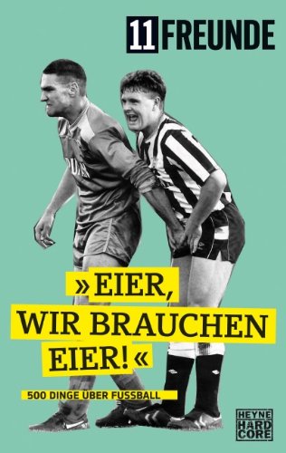  - Eier, wir brauchen Eier!: 500 Dinge über Fußball