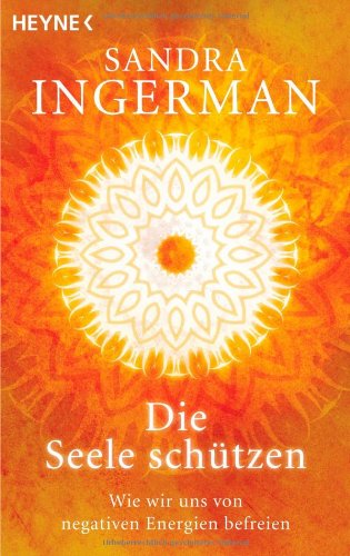 Ingerman, Sandra - Die Seele schützen: Wie wir uns von negativen Energien befreien