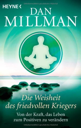  - Die Weisheit des friedvollen Kriegers: Von der Kraft, das Leben zum Positiven zu verändern